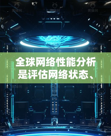 全球网络性能分析是评估网络状态、优化网络性能、进行网络测试和配置的重要工具。以下是一些全球网络性能分析的关键指标和方法 全球网络性能分析是评估网络状态、优化网络性能、进行网络测试和配置的重要工具。以下是一些全球网络性能分析的关键指标和方法