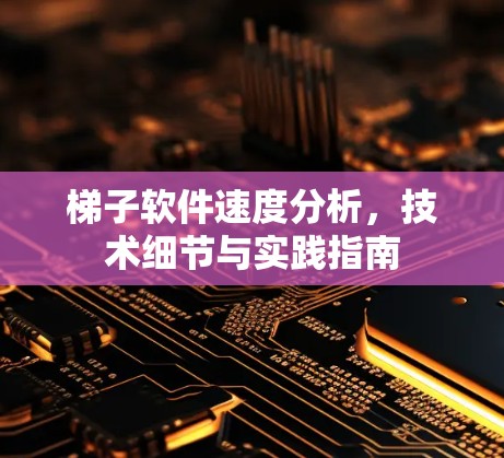 梯子软件速度分析,技术细节与实践指南 梯子软件速度分析,技术细节与实践指南