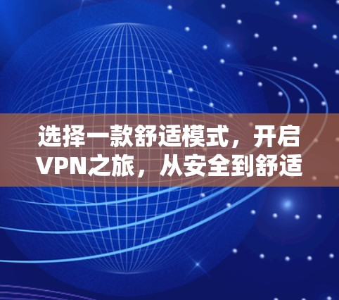 选择一款舒适模式,开启VPN之旅,从安全到舒适,开始你的VPN之旅! 选择一款舒适模式,开启VPN之旅,从安全到舒适,开始你的VPN之旅!