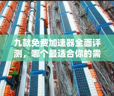 九款免费加速器全面评测,哪个最适合你的需求? 九款免费加速器全面评测,哪个最适合你的需求?