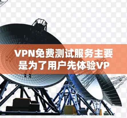 VPN免费测试服务主要是为了用户先体验VPN的功能和体验,但并非所有VPN都提供免费试用。以下是关于VPN免费测试服务的详细分析 VPN免费测试服务主要是为了用户先体验VPN的功能和体验,但并非所有VPN都提供免费试用。以下是关于VPN免费测试服务的详细分析