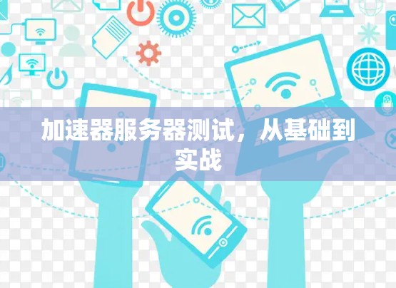 加速器服务器测试,从基础到实战 加速器服务器测试,从基础到实战