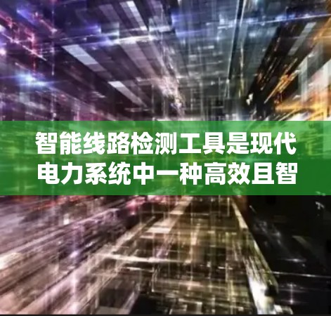 智能线路检测工具是现代电力系统中一种高效且智能化的设备检测和维护系统,旨在通过自动化和数据处理技术,为电力系统提供实时监测和故障预警能力。以下是对该领域的详细介绍 智能线路检测工具是现代电力系统中一种高效且智能化的设备检测和维护系统,旨在通过自动化和数据处理技术,为电力系统提供实时监测和故障预警能力。以下是对该领域的详细介绍