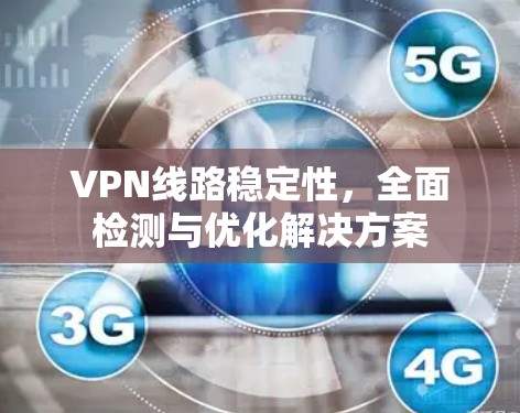 VPN线路稳定性,全面检测与优化解决方案 VPN线路稳定性,全面检测与优化解决方案