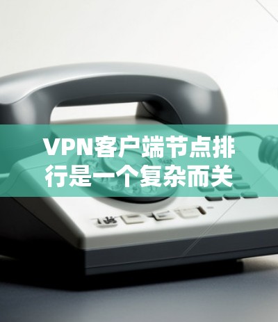 VPN客户端节点排行是一个复杂而关键的规则,影响了VPN的安全性和效率。以下是对VPN客户端节点排行的详细总结 VPN客户端节点排行是一个复杂而关键的规则,影响了VPN的安全性和效率。以下是对VPN客户端节点排行的详细总结