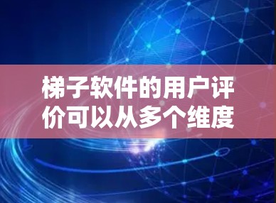梯子软件的用户评价可以从多个维度进行分析,以下是一些主要的评价点 梯子软件的用户评价可以从多个维度进行分析,以下是一些主要的评价点