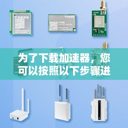 为了下载加速器,您可以按照以下步骤进行操作 为了下载加速器,您可以按照以下步骤进行操作