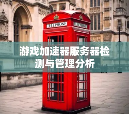 游戏加速器服务器检测与管理分析 游戏加速器服务器检测与管理分析