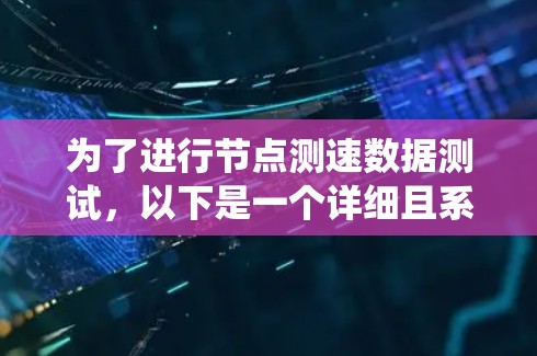 为了进行节点测速数据测试，以下是一个详细且系统化的步骤指南