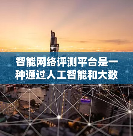 智能网络评测平台是一种通过人工智能和大数据技术实现自动评分和社区管理的网络评测系统。以下是关于智能网络评测平台的详细总结 智能网络评测平台是一种通过人工智能和大数据技术实现自动评分和社区管理的网络评测系统。以下是关于智能网络评测平台的详细总结
