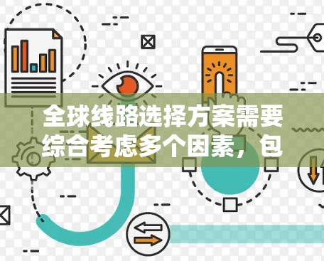 全球线路选择方案需要综合考虑多个因素,包括运输效率、成本、时间、资源消耗、安全性和环保性等。以下是一些常见的全球线路选择方案,根据不同的行业和需求分类 全球线路选择方案需要综合考虑多个因素,包括运输效率、成本、时间、资源消耗、安全性和环保性等。以下是一些常见的全球线路选择方案,根据不同的行业和需求分类