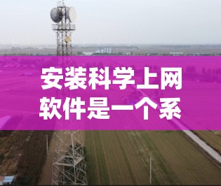 安装科学上网软件是一个系统化的过程,涉及注册表、脚本安装、配置和测试等步骤。以下是一个详细的教程,帮助您完成安装和配置 安装科学上网软件是一个系统化的过程,涉及注册表、脚本安装、配置和测试等步骤。以下是一个详细的教程,帮助您完成安装和配置