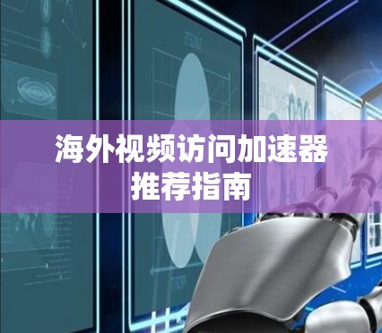 海外视频访问加速器推荐指南