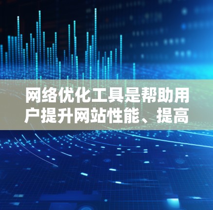 网络优化工具是帮助用户提升网站性能、提高访问速度和用户体验的软件或工具。以下是对这些工具的详细分析和推荐 网络优化工具是帮助用户提升网站性能、提高访问速度和用户体验的软件或工具。以下是对这些工具的详细分析和推荐