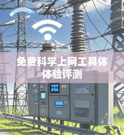 免费科学上网工具体体验评测 免费科学上网工具体体验评测
