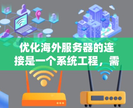优化海外服务器的连接是一个系统工程,需要从多个方面入手,确保服务器高效运行。以下是一个分步指南 优化海外服务器的连接是一个系统工程,需要从多个方面入手,确保服务器高效运行。以下是一个分步指南