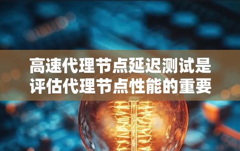 高速代理节点延迟测试是评估代理节点性能的重要工具,通过不同的方法可以实现不同目标。以下是对高速代理节点延迟测试的详细分析和总结 高速代理节点延迟测试是评估代理节点性能的重要工具,通过不同的方法可以实现不同目标。以下是对高速代理节点延迟测试的详细分析和总结