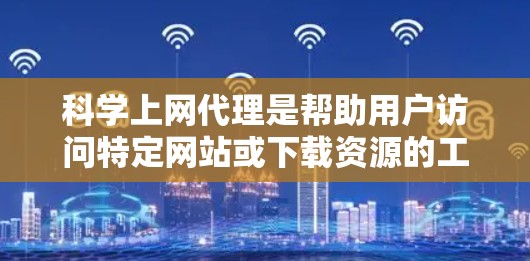 科学上网代理是帮助用户访问特定网站或下载资源的工具,特别适用于需要特定服务或资源的用户。以下是设置科学上网代理的详细步骤 科学上网代理是帮助用户访问特定网站或下载资源的工具,特别适用于需要特定服务或资源的用户。以下是设置科学上网代理的详细步骤