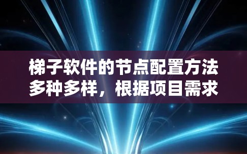 梯子软件的节点配置方法多种多样,根据项目需求和复杂度选择合适的方法至关重要。以下是一个结构化的指南,帮助你选择最适合你的配置方法 梯子软件的节点配置方法多种多样,根据项目需求和复杂度选择合适的方法至关重要。以下是一个结构化的指南,帮助你选择最适合你的配置方法