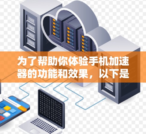 为了帮助你体验手机加速器的功能和效果,以下是一步步的指南 为了帮助你体验手机加速器的功能和效果,以下是一步步的指南