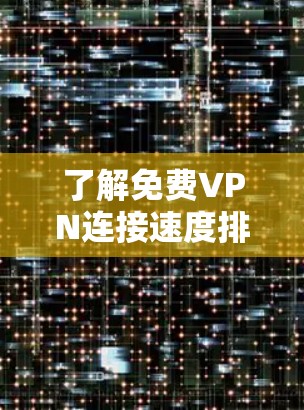 了解免费VPN连接速度排行是一个重要的步骤,帮助你选择最适合自己的服务。以下是对这个过程的总结和建议 了解免费VPN连接速度排行是一个重要的步骤,帮助你选择最适合自己的服务。以下是对这个过程的总结和建议