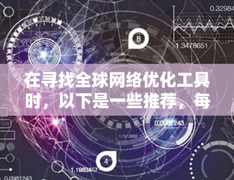 在寻找全球网络优化工具时,以下是一些推荐,每种工具各有特点,适合不同的网络规模和需求 在寻找全球网络优化工具时,以下是一些推荐,每种工具各有特点,适合不同的网络规模和需求