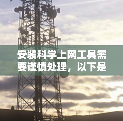 安装科学上网工具需要谨慎处理,以下是一步步的解决方案 安装科学上网工具需要谨慎处理,以下是一步步的解决方案