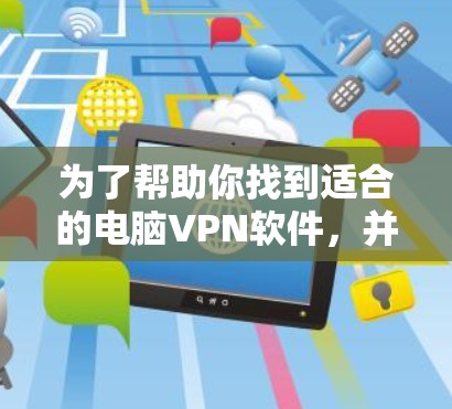 为了帮助你找到适合的电脑VPN软件,并获取免费试用,以下是一个有条理的总结 为了帮助你找到适合的电脑VPN软件,并获取免费试用,以下是一个有条理的总结