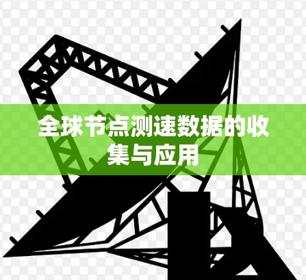 全球节点测速数据的收集与应用 全球节点测速数据的收集与应用