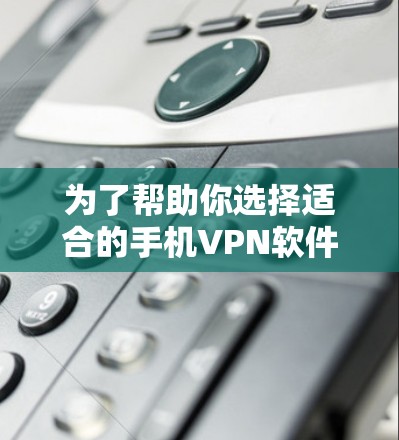 为了帮助你选择适合的手机VPN软件,以下是一步步的建议 为了帮助你选择适合的手机VPN软件,以下是一步步的建议