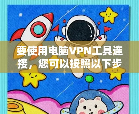 要使用电脑VPN工具连接,您可以按照以下步骤操作 要使用电脑VPN工具连接,您可以按照以下步骤操作