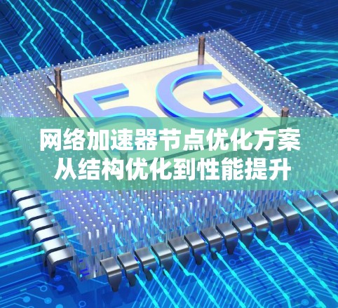 网络加速器节点优化方案 从结构优化到性能提升 网络加速器节点优化方案 从结构优化到性能提升