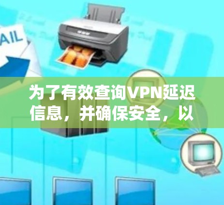 为了有效查询VPN延迟信息,并确保安全,以下是一个系统化的指南 为了有效查询VPN延迟信息,并确保安全,以下是一个系统化的指南