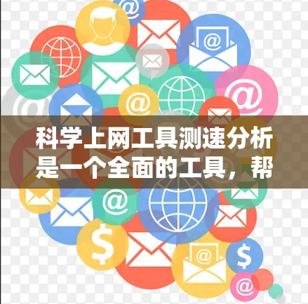 科学上网工具测速分析是一个全面的工具,帮助用户优化网络性能。以下是详细的步骤和分析 科学上网工具测速分析是一个全面的工具,帮助用户优化网络性能。以下是详细的步骤和分析