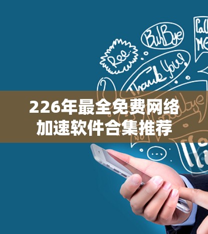 226年最全免费网络加速软件合集推荐 226年最全免费网络加速软件合集推荐