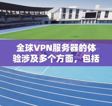 全球VPN服务器的体验涉及多个方面,包括技术架构、安全性、性能、连接速度、隐私保护和设备稳定性等。以下是一些关键点,帮助你全面了解全球VPN服务器的体验 全球VPN服务器的体验涉及多个方面,包括技术架构、安全性、性能、连接速度、隐私保护和设备稳定性等。以下是一些关键点,帮助你全面了解全球VPN服务器的体验