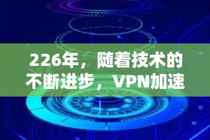 226年,随着技术的不断进步,VPN加速器的更新和优化也在不断进行中。以下是一些226年推荐的免费VPN加速器,涵盖不同的功能和使用场景 226年,随着技术的不断进步,VPN加速器的更新和优化也在不断进行中。以下是一些226年推荐的免费VPN加速器,涵盖不同的功能和使用场景