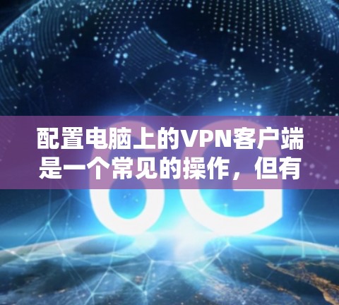 配置电脑上的VPN客户端是一个常见的操作,但有时候可能会遇到一些问题。以下是一些快速配置VPN客户端的方法 配置电脑上的VPN客户端是一个常见的操作,但有时候可能会遇到一些问题。以下是一些快速配置VPN客户端的方法