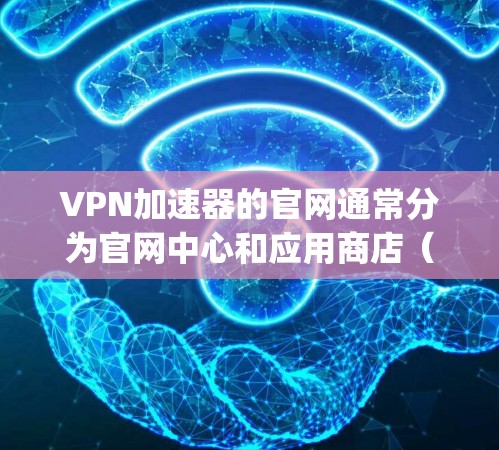 VPN加速器的官网通常分为官网中心和应用商店(如Google Play Store、Apple App Store)并提供不同的版本。以下是一些常见的VPN加速器的官网结构和版本信息 VPN加速器的官网通常分为官网中心和应用商店(如Google Play Store、Apple App Store)并提供不同的版本。以下是一些常见的VPN加速器的官网结构和版本信息
