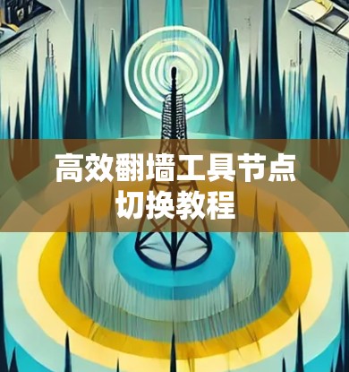 高效翻墙工具节点切换教程
