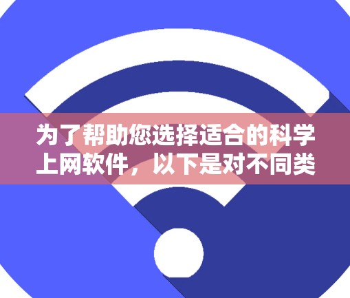 为了帮助您选择适合的科学上网软件，以下是对不同类别软件的详细分类和推荐
