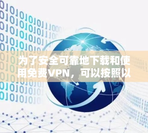 为了安全可靠地下载和使用免费VPN,可以按照以下步骤进行操作 为了安全可靠地下载和使用免费VPN,可以按照以下步骤进行操作