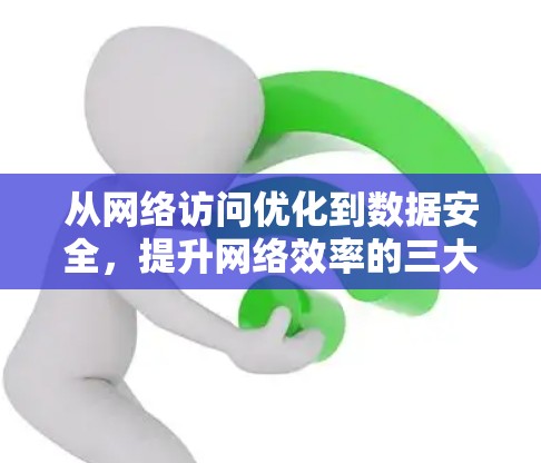 从网络访问优化到数据安全，提升网络效率的三大关键点