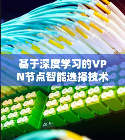 基于深度学习的<strong>VPN节点</strong>智能选择技术