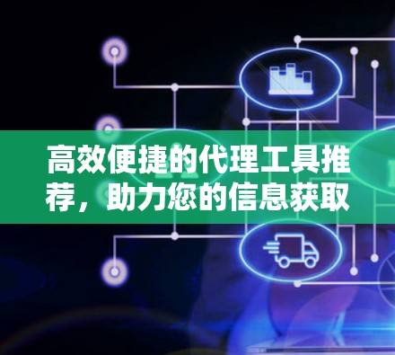 高效便捷的代理工具推荐,助力您的信息获取高效流畅 高效便捷的代理工具推荐,助力您的信息获取高效流畅