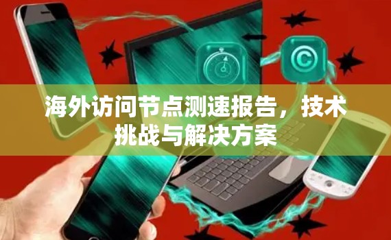 海外访问节点测速报告,技术挑战与解决方案 海外访问节点测速报告,技术挑战与解决方案