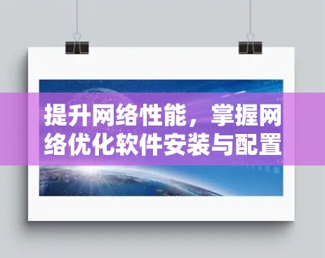 提升网络性能,掌握网络优化软件安装与配置技巧 提升网络性能,掌握网络优化软件安装与配置技巧