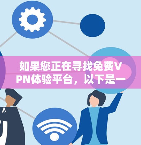 如果您正在寻找免费VPN体验平台,以下是一些推荐,涵盖了多个协议和地区,适合普通用户 如果您正在寻找免费VPN体验平台,以下是一些推荐,涵盖了多个协议和地区,适合普通用户