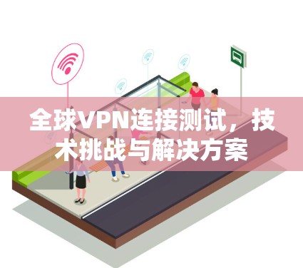 全球VPN连接测试,技术挑战与解决方案 全球VPN连接测试,技术挑战与解决方案