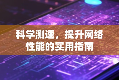 科学测速,提升网络性能的实用指南 科学测速,提升网络性能的实用指南